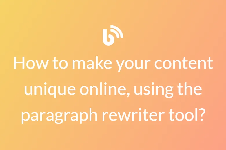 How to make your content unique online, using the paragraph rewriter tool?