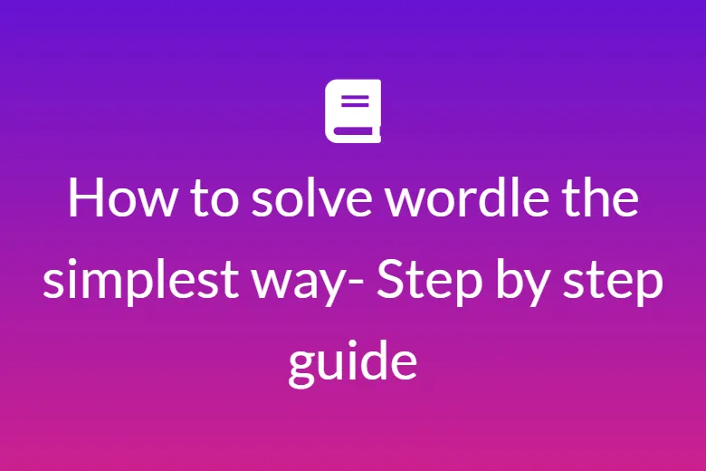 How to solve wordle the simplest way- Step by step guide